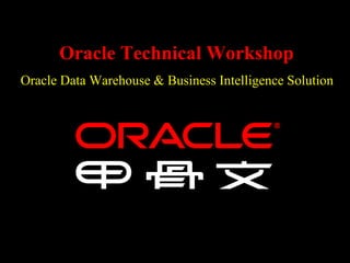 Oracle Technical Workshop
Oracle Data Warehouse & Business Intelligence Solution
 
