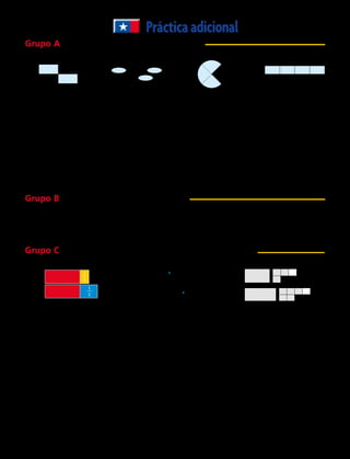 10.	 En un jarrón hay rosas y claveles. Tres quintos de las flores son rosas. ¿Qué fracción de las flores
son claveles?
11.	 Lee cada una de las siguientes situaciones y responde cuánto pastel le corresponde a cada niño
en cada caso, si cada niño recibe igual cantidad de pastel y no sobra pastel.
	16.	 Constanza trotó kilometros. Luis trotó kilometros. Rosa trotó kilometros. ¿Quién trotó más?
	24.	 “Compré un kilo y medio de carne” dice Camila “y yo compré “, dice Joaquín.
	25.	 “Trabajé de hora”.
	26.	 “Tengo 2 litros y medio de leche”.
Indica a qué fracción corresponde la parte sombreada.
Grupo A  Escribe la respuesta en su mínima expresión.
Grupo B  Ordena las fracciones de menor a mayor.
Grupo C  Compara los números mixtos. Encierra en una cuerda el mayor.
Prácticaadicional
	 1. 2. 3.	 4.	
	12.    ,    , 13.    ,    , 14.    ,    , 15.    ,    ,
	20. 4   , 4   , 4 21. 6   , 5   , 6 22. 1   , 1   , 1 23. 2   , 2   , 2
	 5. 6. 7.	 8.	 9.
	 a. 1 pastel entre tres niños b. 2 pasteles entre tres niños c. 3 pasteles entre tres niños
	17. 18. 19.	
Sombrea la fracción indicada.
Ordena los números mixtos de mayor a menor.
Escribe. Explica con tus propias palabras qué significa cada una de las
siguientes expresiones y busca otra manera de expresar lo mismo.
2
3
1
3
3
4
7
8
3
5
1
8
6
12
1
2
9
10
1
6
7
8
1
4
3
2
5
6
3
8
2
3
1
2
3
9
3
4
5
6
7
10
2
3
1
2
5
12
3
5
1
3
1
2
5
6
1
4
2
3
12
12
1
2
3
4
5
8
2
7
1
2
1
4
3
4
3 y 3
3
6
5
8
1 y 11
3
1
2
1 y 1
2
4
3
4
1
4
3 4
2
4
3
4
1
4
3 4
136 
 