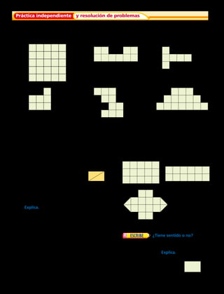 Práctica independiente y resolución de problemas
Cuenta o multiplica para hallar el área de cada figura.
Escribe la respuesta en unidades cuadradas.
6.		 7.		 8.	
9.		 10.		 11.	
12.	 Usa papel cuadriculado para dibujar una
figura con un área de 16 unidades cuadradas.
13.	 Jesús hizo un diseño con fichas. Hay 6 filas
con 6 fichas cuadradas en cada hilera. ¿Cuál
es el área?
14.	 ¿Qué pasaría si combinaras 2 triángulos
rectángulos para formar un rectángulo?
¿Cómo se compararía el área del rectángulo
con el área de cada triángulo?
15.	 Mira los dos rectángulos de abajo.
¿Qué rectángulo tiene mayor área?
16.	 Gregoria hizo este diseño. Usó 4 medias
unidades. ¿Cómo se compararía el área del
rectángulo con el área de cada triángulo?
Explica.
17.	 El señor Miranda puso baldosas en una
sección de su piso. La sección tenía 3 filas
con 4 baldosas en cada fila. Cada baldosa
cuesta $ 3 000. ¿Cuánto gastó el señor
Miranda en las baldosas de su piso?
18.	  ¿Tiene sentido o no?
Mónica dice que puedes hallar el área de
este rectángulo al multiplicar 2 por 3. ¿Tiene
sentido lo que dice? Explica.
3 cm
2 cm
218 
 