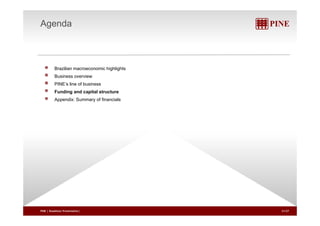 Agenda 
Brazilian macroeconomic highlights 
Business overview 
PINE’s line of business 
Funding and capital structure 
Appendix: Summary of financials 
PINE | Roadshow Presentation| 21/27 
 