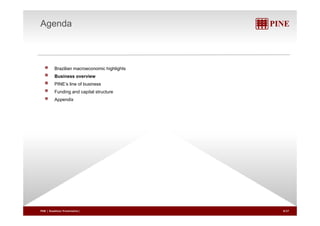 Agenda 
Brazilian macroeconomic highlights 
Business overview 
PINE’s line of business 
Funding and capital structure 
Appendix 
PINE | Roadshow Presentation| 8/27 
 