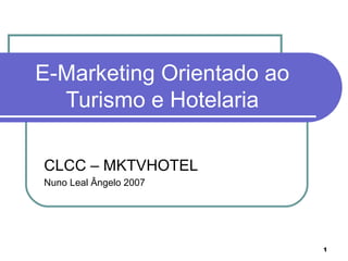 E-Marketing Orientado ao
  Turismo e Hotelaria

CLCC – MKTVHOTEL
Nuno Leal Ângelo 2007




                           1
 