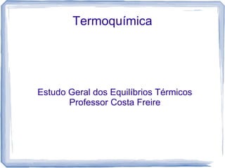 Termoquímica




Estudo Geral dos Equilíbrios Térmicos
       Professor Costa Freire
 