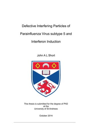 Defective Interfering Particles of
Parainfluenza Virus subtype 5 and
Interferon Induction
John A L Short
This thesis is submitted for the degree of PhD
at the
University of St Andrews
October 2014
 