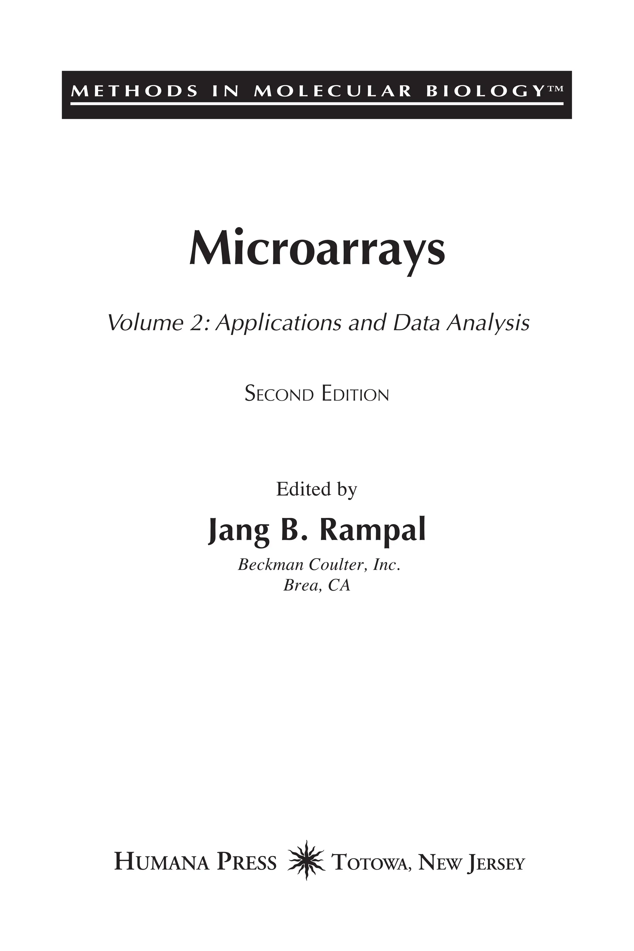 M E T H O D S I N M O L E C U L A R B I O L O G Y™
Microarrays
Volume 2: Applications and Data Analysis
SECOND EDITION
Edited by
Jang B. Rampal
Beckman Coulter, Inc.
Brea, CA
 