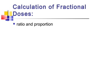 Calculation of Fractional
Doses:
 ratio and proportion
 