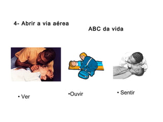 4- Abrir a via aérea

• Ver

•Ouvir

ABC da vida

• Sentir

 