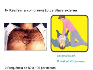 8- Realizar a compreensão cardíaca externa

pararespira.asx
D:video256kbps.wmv
Frequência de 80 a 100 por minuto

 