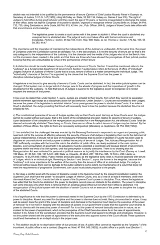 abolish was not intended to be qualified by the permanence of tenure (Opinion of Chief Justice Ricardo Paras in Ocampo vs.
Secretary of Justice, 51 O.G. 147 [1955], citing McCulley vs. State, 53 SW 134; Halsey vs. Gaines 2 Lea 316). The right of
Judges to hold office during good behavior until they reach the age of 70 years, or become incapacitated to discharge the duties
of their office, does not deprive Congress of its power to abolish, organize or reorganize inferior Courts (Brillo vs. Enage, 94 Phil.
732, 735, citing Zandueta vs. de la Costa, 66 Phil. 615; 42 Am. Jur., Pub. Officer, 904-5). Judges of those Courts take office with
that encumbrance and knowledge.
The legislative power to create a court carries with it the power to abolish it. When the court is abolished any
unexpired term is abolished also. The judge of such court takes office with that encumbrance and
knowledge. Perkins v. Corbin, 45 Ala 103, 6 Am. Rep. 698; State, ex rel. Thomas v. Gunter, 170 Ala. 165, 54
So 283, et al."
The importance and the imperative of maintaining the independence of the Judiciary is undisputed. At the same time, the power
of Congress under the Constitution cannot be abridged. For, in the last analysis, it is not the security of tenure per se that is the
only safeguard to the independence of the Judiciary. It is the character and the mettle of the Judges who sit on the Bench. Has
not the impression been created in the public and that there are those who have abused the prerogatives of their judicial position
knowing that they are untouchables by virtue of the permanence of their tenure
b) A distinction should be made between tenure of Judges and tenure of Courts. Section 1 heretofore mentioned refers to the
"Judiciary" as a fundamental department of Government. Section 7 quoted above refers to the tenure of office of "individual"
Judges (inclusive of Justices of inferior Courts that is to say, tenure of office is a matter concerning the individual Judge. This
"individuality" character of Section 7 is supported by the clause that the Supreme Court has the power to
discipline individual judges of inferior Courts.
A legislature is not bound to give security of tenure to Courts. Courts can be abolished. In fact, the entire judicial system can be
changed. If that system can no longer admit of change, woe to the wheels of progress and the imperatives of growth in the
development of the Judiciary. To hold that tenure of Judges is superior to the legislative power to reorganize is to render
impotent the exercise of that power.
It may even be stated that, under Section 7, supra, Judges are entailed to their Courts, from which they cannot be separated
before retirement age except as a disciplinary action for bad behavior. Under Section 1, Courts are not entailed to their Judges,
because the power of the legislative to establish inferior Courts presupposes the power to abolish those Courts. If an inferior
Court is abolished, the Judge presiding that Court will necessarily have to lose his position because the abolished Court is not
entailed to him.
c) The constitutional guarantee of tenure of Judges applies only as their Courts exist. As long as those Courts exist, the Judges
cannot be ousted without just cause; that is the extent of the constitutional provision relative to security of tenure of Judges.
Upon declaration of the completion of the reorganization as provided for in the Reorganization Act, the affected Courts "shall be
deemed automatically abolished There being no Courts, there are no offices for which tenure of Judges may be claimed. By the
abolition of those offices, the rights to them are necessarily extinguished (Manalang vs. Quitoriano, 94 Phil. 903 [1954]).
2. I am satisfied that the challenged law was enacted by the Batasang Pambansa in response to an urgent and pressing public
need and not for the purpose of affecting adversely the security of tenure of all Judges or legislating them out to the detriment of
judicial independence. It should riot be said of the Batasang Pambansa that its power of abolition of Courts has been used to
disguise an unconstitutional and evil purpose to defeat the security of tenure of Judges. The Judiciary Reorganization Act of
1981 sufficiently complies with the bona fide rule in the abolition of public office, as clearly explained in the main opinion.
Besides, every presumption of good faith in its actuations must be accorded a coordinate and coequal branch of government,
supreme within the limits of its own sphere, until that presumption is clearly overcome. There is no showing that the
Reorganization Act was motivated for personal or political reasons as to justify the interference by the Court (Garvey vs. Lowell,
199 Mass, 47, 85 N.E. 182, 127 A.S.R. 468; State vs. Eduards, 40 Mont. 287; 106 Pac. 695, 19 R.C.L. 236; Llanto vs.
Dimaporo, 16 SCRA 599 [1966]). Public interest and public good, as the legislative body views it, must be balanced with tenure
of Judges, which is an individual right. Reverting to Section 1 and Section 7, supra, the former is the weightier, because the
"Judiciary" is of more importance to the welfare of the country than the tenure of office of an individual Judge. If a Judge is
removed without cause there can be damage to the public welfare to some extent, but maintenance of a Court that does not
meet the requirements of progressive Government, can cause incalculable prejudice to the people.
3. Nor does a conflict exist with the power of discipline vested in the Supreme Court by the present Constitution reading: the
Supreme Court shall have the power "to discipline Judges of inferior Courts, and, by a vote of at least 8 members, order their
dismissal Absent the Court, it would be futile to speak of the Supreme Court's power to discipline. Thus, where the legislature
has willed that the Courts be abolished, the power to discipline cannot pose an obstacle to the abolition. The power to discipline
can come into play only when there is removal from an existing judicial office but not when that it office is abolished. The
reorganization of the judicial system with the abolition of certain Courts is not an exercise of the power to discipline the Judges
of the abolished Courts.
It is of significance to note that the power to dismissal vested in the Supreme Court by the 1973 Constitution is delimited by its
power to discipline. Absent any need for discipline and the power to dismiss does not exist. Being circumscribed in scope, it may
well be asked: does the grant of the power of discipline and dismissal in the Supreme Court deprive the executive of the power
of removal? Is it not more in keeping with the allocation of powers in our government to state that the Supreme Court shares its
power to dismiss with the executive power of removal? For is not the power of removal basically executive in nature, as an
incident to the power of appointment, which is the prerogative of the Chief Executive alone As in the case of appointments,
Section 5 (6), Article X of the Constitution provides that the Supreme Court shall appoint its officials and employees. However, is
not this power shared with the power of appointment of the executive who appoints some of the Court officials These questions
could lend themselves to an in-depth study in the proper case.
4. The abolition would be no deprivation either of due process of law. A public office cannot be regarded as the "property " of the
incumbent. A public office is not a contract (Segovia vs. Noel, 47 Phil. 543 [1925]). A public office is a public trust (Section 1,
17
Nancy Faye Bohol-Bernardo
 