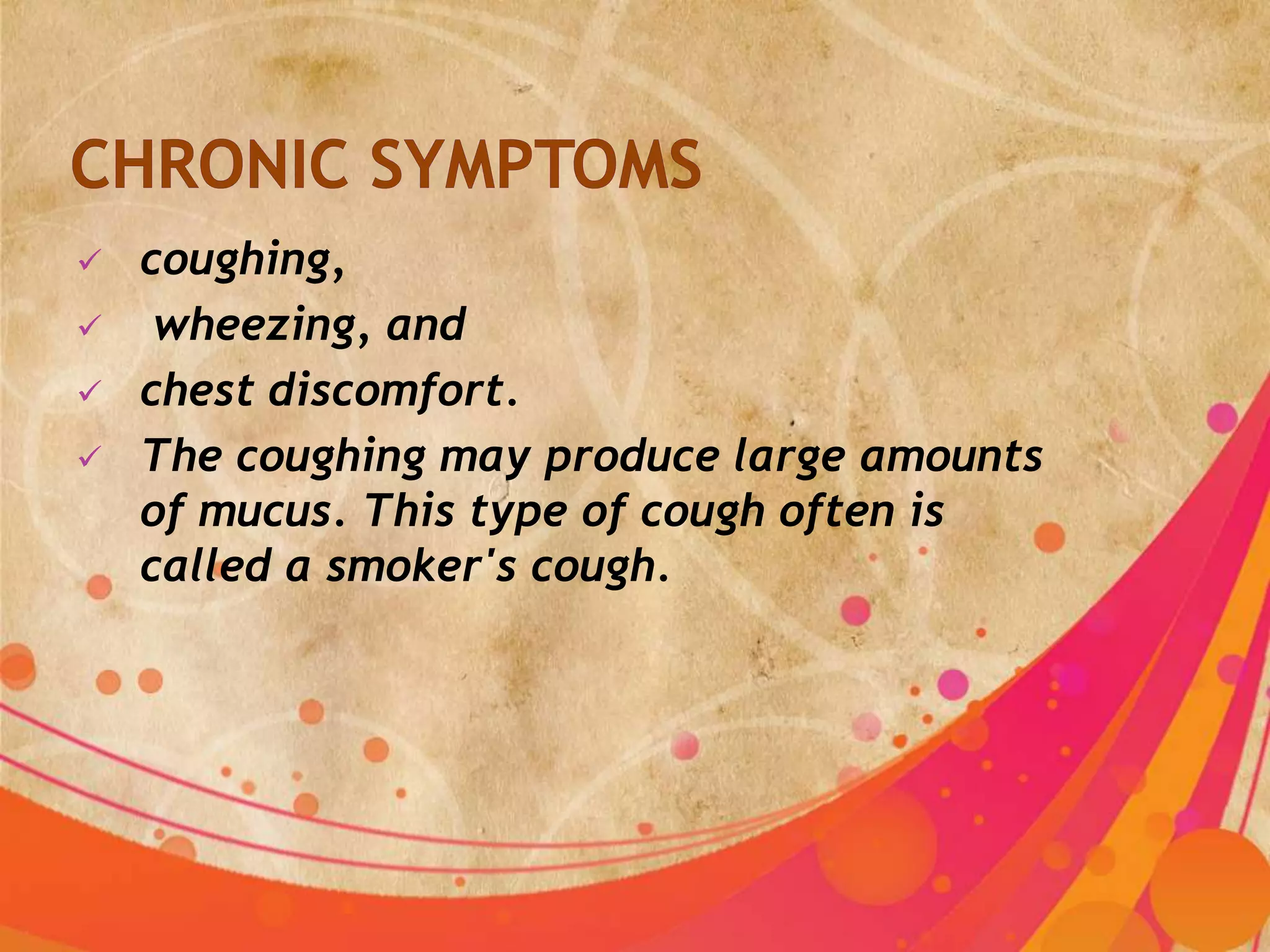    coughing,
    wheezing, and
   chest discomfort.
   The coughing may produce large amounts
    of mucus. This type of cough often is
    called a smoker's cough.
 