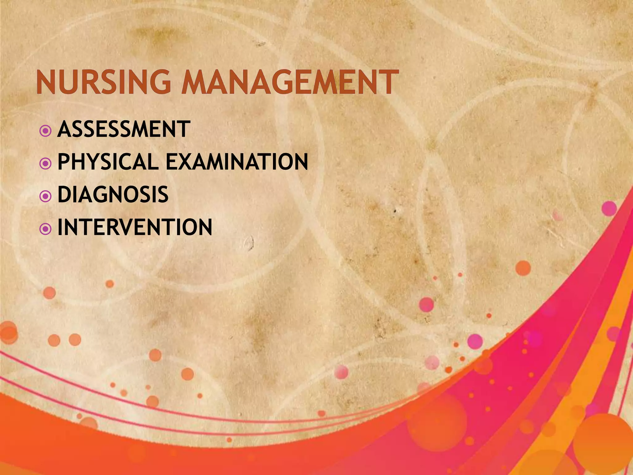  ASSESSMENT
 PHYSICAL EXAMINATION
 DIAGNOSIS
 INTERVENTION
 