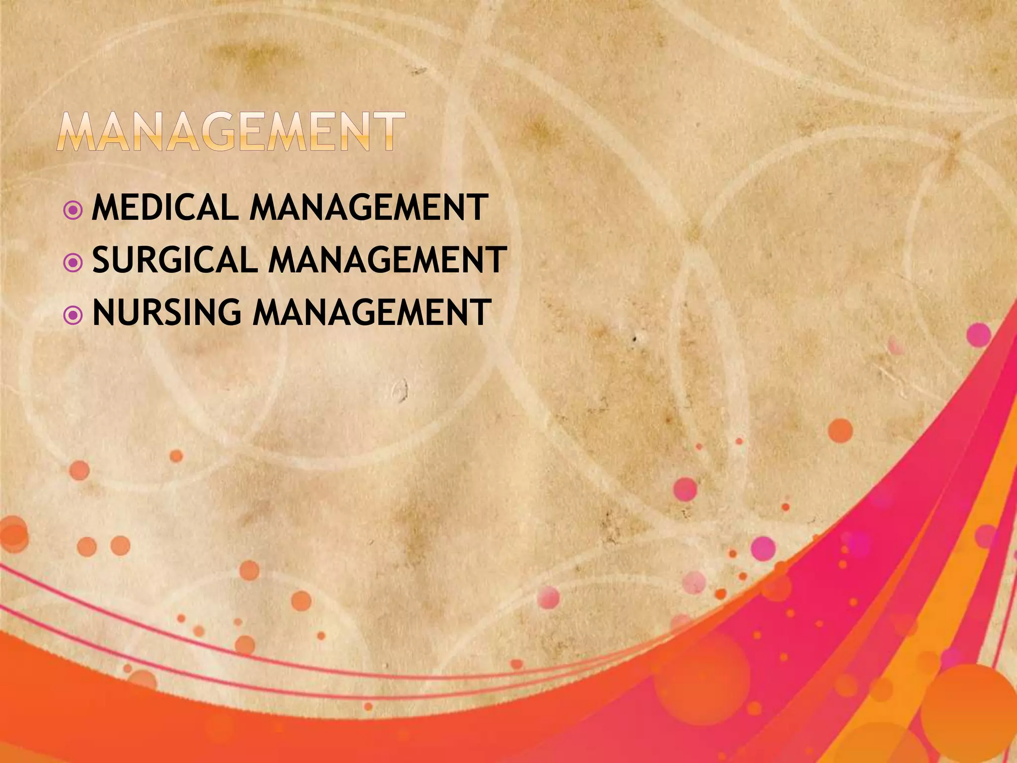  MEDICAL MANAGEMENT
 SURGICAL MANAGEMENT
 NURSING MANAGEMENT
 