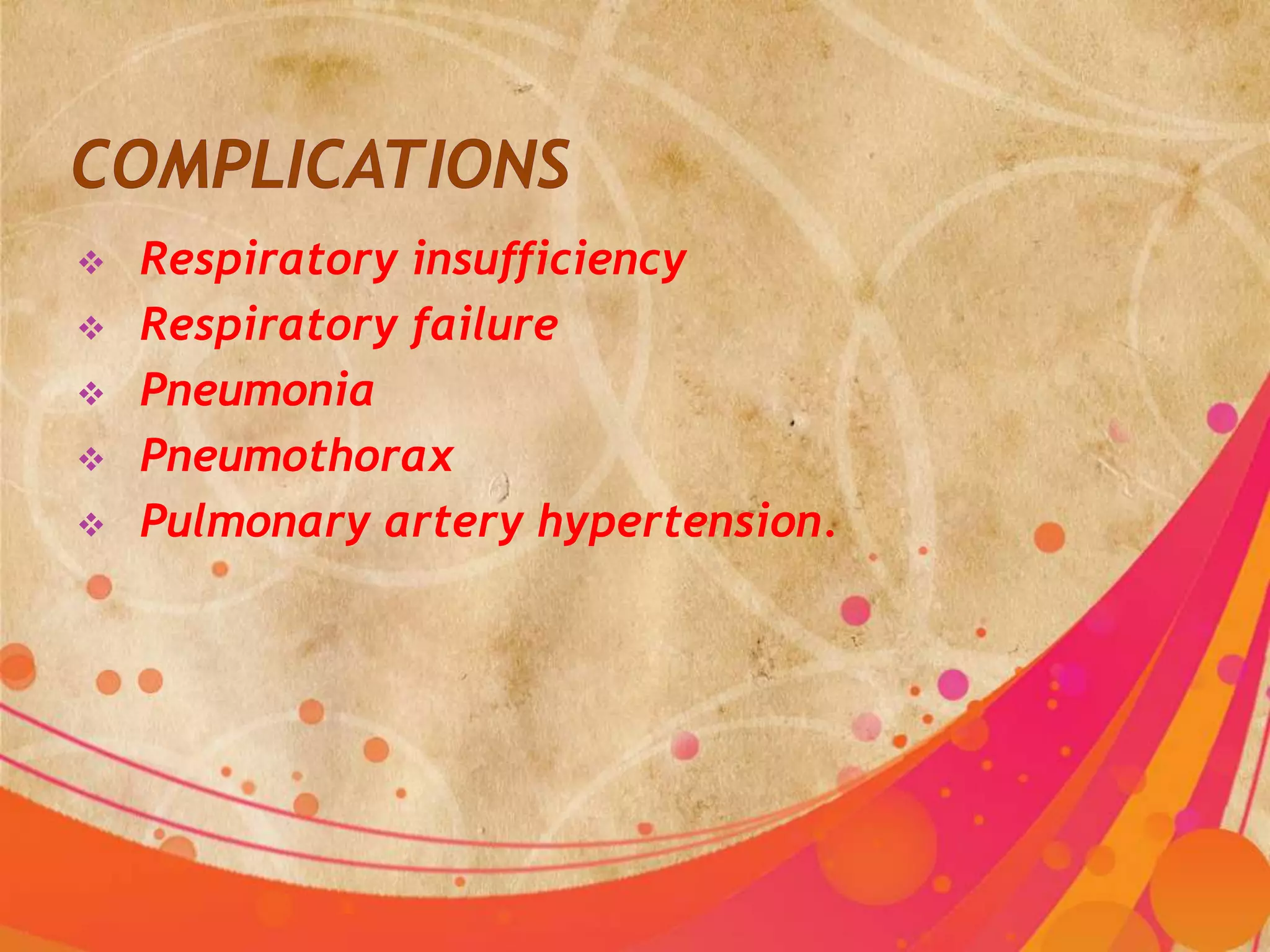    Respiratory insufficiency
   Respiratory failure
   Pneumonia
   Pneumothorax
   Pulmonary artery hypertension.
 