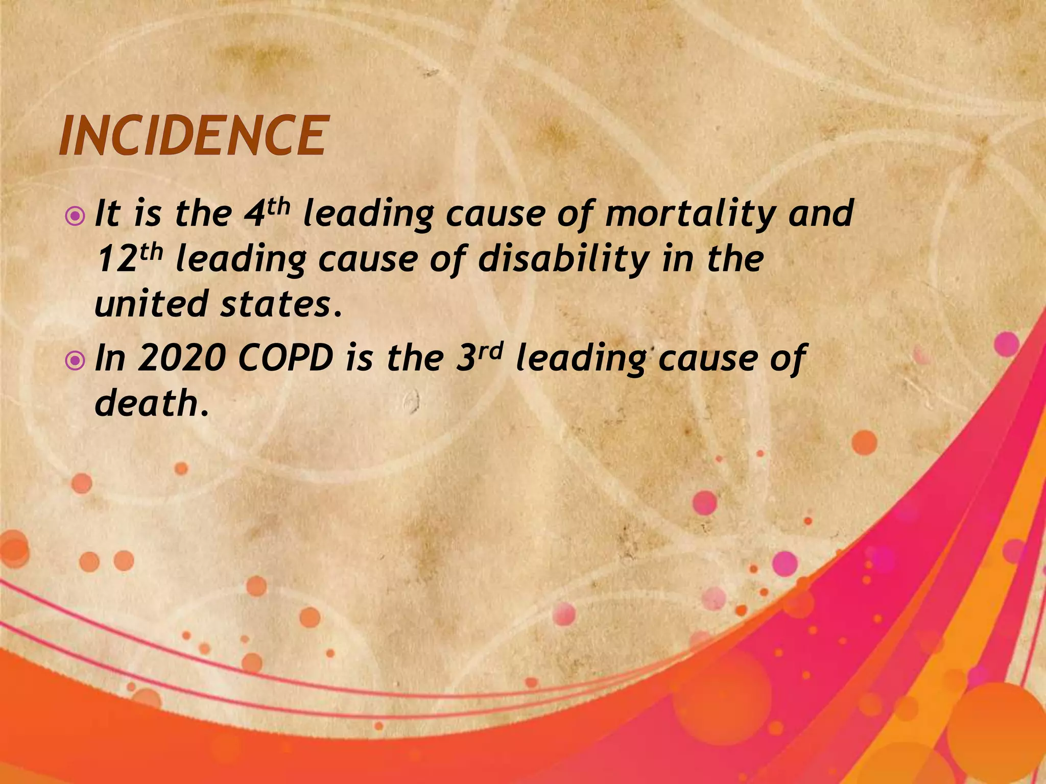  It is the 4th leading cause of mortality and
  12th leading cause of disability in the
  united states.
 In 2020 COPD is the 3rd leading cause of
  death.
 