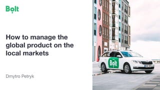 How to manage the
global product on the
local markets
Dmytro Petryk
 