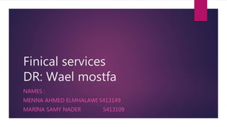 Finical services
DR: Wael mostfa
NAMES :
MENNA AHMED ELMHALAWI 5413149
MARINA SAMY NADER 5413109
 