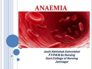 ANAEMIA
Joshi Abhishek Ashvinbhai
F.Y.P.B.B.Sc.Nursing
Govt.College of Nursing
Jamnagar
 