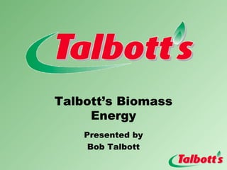 Talbott’s Biomass Energy Presented by Bob Talbott 