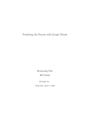 Predicting the Present with Google Trends




             Hyunyoung Choi
                Hal Varian

                c Google Inc.

           Draft Date April 2, 2009
 