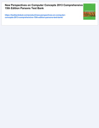 New Perspectives on Computer Concepts 2013 Comprehensive
15th Edition Parsons Test Bank
https://testbankdeal.com/product/new-perspectives-on-computer-
concepts-2013-comprehensive-15th-edition-parsons-test-bank/
 