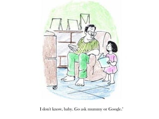 I don't know, baby. Go ask mummy or Google."
 