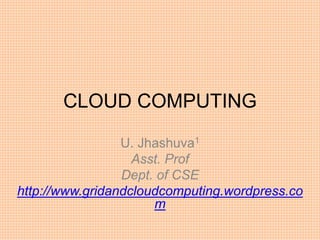 CLOUD COMPUTING
U. Jhashuva1
Asst. Prof
Dept. of CSE
http://www.gridandcloudcomputing.wordpress.co
m
 