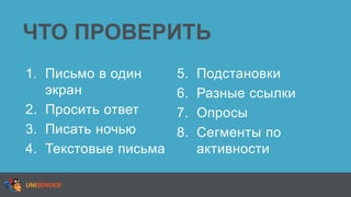 ЧТО ПРОВЕРИТЬ
1. Письмо в один
экран
2. Просить ответ
3. Писать ночью
4. Текстовые письма
5. Подстановки
6. Разные ссылки
7. Опросы
8. Сегменты по
активности
 