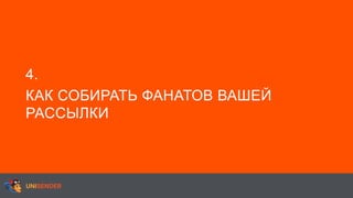 4.
КАК СОБИРАТЬ ФАНАТОВ ВАШЕЙ
РАССЫЛКИ
 