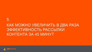 5.
КАК МОЖНО УВЕЛИЧИТЬ В ДВА РАЗА
ЭФФЕКТИВНОСТЬ РАССЫЛКИ
КОНТЕНТА ЗА 45 МИНУТ
 