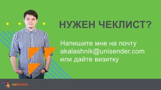 НУЖЕН ЧЕКЛИСТ?
Напишите мне на почту
akalashnik@unisender.com
или дайте визитку
 