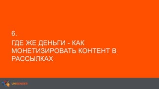 6.
ГДЕ ЖЕ ДЕНЬГИ - КАК
МОНЕТИЗИРОВАТЬ КОНТЕНТ В
РАССЫЛКАХ
 