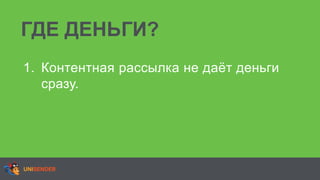 ГДЕ ДЕНЬГИ?
1. Контентная рассылка не даёт деньги
сразу.
 