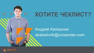 ХОТИТЕ ЧЕКЛИСТ?
Андрей Калашник
akalashnik@unisender.com
 
