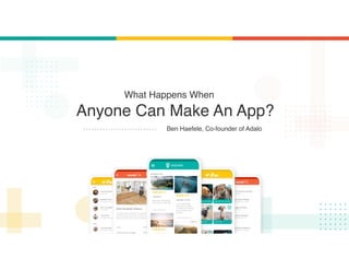 What Happens When
Anyone Can Make An App?
Ben Haefele, Co-founder of Adalo
 