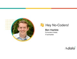 Ben Haefele
Hey No-Coders!
Co-founder of Adalo
@ benhaefele
 