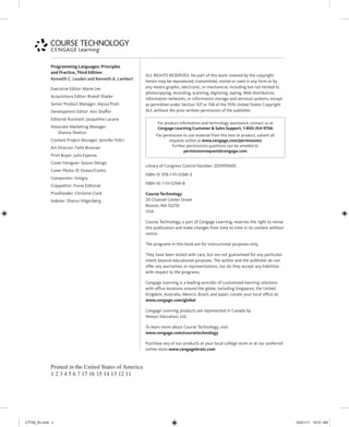 ALL RIGHTS RESERVED. No part of this work covered by the copyright
herein may be reproduced, transmitted, stored or used in any form or by
any means graphic, electronic, or mechanical, including but not limited to
photocopying, recording, scanning, digitizing, taping, Web distribution,
information networks, or information storage and retrieval systems, except
as permitted under Section 107 or 108 of the 1976 United States Copyright
Act, without the prior written permission of the publisher.
Library of Congress Control Number: 2010939435
ISBN-13: 978-1-111-52941-3
ISBN-10: 1-111-52941-8
Course Technology
20 Channel Center Street
Boston, MA 02210
USA
Course Technology, a part of Cengage Learning, reserves the right to revise
this publication and make changes from time to time in its content without
notice.
The programs in this book are for instructional purposes only.
They have been tested with care, but are not guaranteed for any particular
intent beyond educational purposes. The author and the publisher do not
offer any warranties or representations, nor do they accept any liabilities
with respect to the programs.
Cengage Learning is a leading provider of customized learning solutions
with office locations around the globe, including Singapore, the United
Kingdom, Australia, Mexico, Brazil, and Japan. Locate your local office at:
www.cengage.com/global
Cengage Learning products are represented in Canada by
Nelson Education, Ltd.
To learn more about Course Technology, visit
www.cengage.com/coursetechnology
Purchase any of our products at your local college store or at our preferred
online store www.cengagebrain.com
Programming Languages: Principles
and Practice, Third Edition
Kenneth C. Louden and Kenneth A. Lambert
Executive Editor: Marie Lee
Acquisitions Editor: Brandi Shailer
Senior Product Manager: Alyssa Pratt
Development Editor: Ann Shaﬀer
Editorial Assistant: Jacqueline Lacaire
Associate Marketing Manager:
Shanna Shelton
Content Project Manager: Jennifer Feltri
Art Director: Faith Brosnan
Print Buyer: Julio Esperas
Cover Designer: Saizon Design
Cover Photo: © Ocean/Corbis
Compositor: Integra
Copyeditor: Foxxe Editorial
Proofreader: Christine Clark
Indexer: Sharon Hilgenberg
Printed in the United States of America
1 2 3 4 5 6 7 17 16 15 14 13 12 11
For product information and technology assistance, contact us at
Cengage Learning Customer & Sales Support, 1-800-354-9706
For permission to use material from this text or product, submit all
requests online at www.cengage.com/permissions
Further permissions questions can be emailed to
permissionrequest@cengage.com
C7729_fm.indd ii
C7729_fm.indd ii 03/01/11 10:51 AM
03/01/11 10:51 AM
 