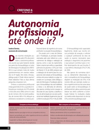 28 
CREFONO 6 
ES | MG | MS | MT 
Compete ao fonoaudiólogo Não compete ao fonoaudiólogo 
Solicitar exames para fins de diagnóstico, terapia ou avaliação 
do paciente. 
Realizar exames que julgar ser de sua competência técnica. 
Exercer sua profissão sem sofrer ingerência técnica ou adminis-trativa 
de outras profissões. 
Suspender ou liberar alimentação por via oral. 
Realizar espirometria para fins terapêuticos. 
Realizar exames que não são de sua competência técnica, tal 
como espirometria para fins ocupacionais. 
Realizar atendimento clínico no ambiente escolar. 
Indicar a via alternativa de alimentação a ser utilizada pelo paciente. 
Prescrever dieta nutricional. 
Fechar o diagnóstico de dislexia apenas com base na avaliação 
fonoaudiológica. 
Isadora Dantas, 
assessora de comunicação 
Duas recentes resoluções pu-blicadas 
pelo CFFa discorrem 
sobre a autonomia profissio-nal, 
assunto que gera bastante dúvida 
por parte dos fonoaudiólogos no setor 
de Orientação e Fiscalização do CREFO-NO 
6 e que sempre é alvo de muitos 
questionamentos em eventos realiza-dos 
na 6ª região. Até onde o fonoau-diólogo 
pode ir? Pode indicar exames? 
Pode realizá-los? Para as duas últimas 
perguntas a resposta é: sim. 
Embora a autonomia profissional 
esteja garantida em lei, a questão é re-forçada 
por resolução do CFFa desde 
o início dos anos 2000, como é o caso 
da de número 246. As recém-publica-das, 
de número 400 e 414, reforçam as 
anteriores e esclarecem a conduta pro-fissional 
diante da ingerência de outras 
profissões na atuação fonoaudiológica. 
De acordo com o setor de Orienta-ção 
e Fiscalização, as principais dúvidas 
orientadas pelo setor referem-se a pro-cedimentos 
de disfagia e realização de 
exames, como o caso da espirometria. 
Sobre o exame que verifica a capacidade 
pulmonar do paciente, o CFFa, por meio 
do Parecer nº 33, de 2009, esclarece que 
a realização de tal exame para fins ocu-pacionais 
está vetada ao fonoaudiólogo, 
embora ele possa realizá-lo se julgar ne-cessário 
em sua terapia. Sobre disfagia, o 
setor de Orientação e Fiscalização salienta 
que o fonoaudiólogo não está habilitado 
a indicar a via alternativa de alimenta-ção, 
apenas contribuir junto à equipe na 
discussão do caso. Quanto a classificar o 
risco de alimentação por via oral, o profis-sional 
está habilitado legalmente para tal 
conforme resolução CFFa nº 356, de 2008. 
O fonoaudiólogo está capacitado 
legalmente, desde que inscrito em 
sua jurisdição de atuação, a solicitar 
a qualquer profissional da área da 
saúde os exames necessários para 
avaliação e diagnóstico de pacientes 
e que possam contribuir para o me-lhor 
desempenho de suas funções. É 
o que define a Resolução CFFa nº 246, 
de 2000. 
Não apenas de normativas técni-cas 
ou diretamente relacionadas ou 
não à competência do fonoaudiólogo 
dispõem as resoluções do CFFa. A de 
número 400, por exemplo, resolve so-bre 
a ingerência técnica de outras áreas 
da saúde sobre os fonoaudiólogos. O 
profissional tem plena autonomia para 
exercer seu ofício conforme a Consti-tuição 
Federal. As resoluções citadas 
na matéria estão disponíveis no site do 
CFFa, www.fonoaudiologia.org.br. 
Autonomia 
profissional, 
até onde ir? 
 