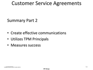 Customer Service Agreements Summary Part 2 Create effective communications Utilizes TPM Principals Measures success  12/20/2005 