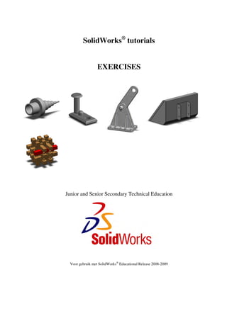 SolidWorks®
tutorials
EXERCISES
Junior and Senior Secondary Technical Education
Voor gebruik met SolidWorks®
Educational Release 2008-2009
 