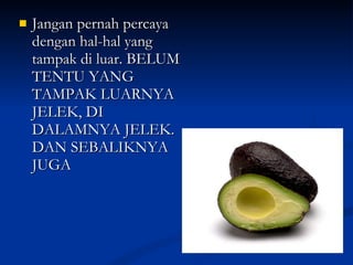 Jangan pernah percaya dengan hal-hal yang tampak di luar. BELUM TENTU YANG TAMPAK LUARNYA JELEK, DI DALAMNYA JELEK. DAN SEBALIKNYA JUGA 