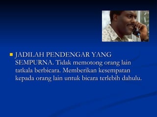 JADILAH PENDENGAR YANG SEMPURNA. Tidak memotong orang lain tatkala berbicara. Memberikan kesempatan kepada orang lain untuk bicara terlebih dahulu. 