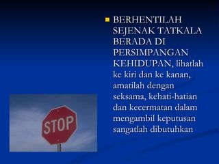 BERHENTILAH SEJENAK TATKALA BERADA DI PERSIMPANGAN KEHIDUPAN, lihatlah ke kiri dan ke kanan, amatilah dengan seksama, kehati-hatian dan kecermatan dalam mengambil keputusan sangatlah dibutuhkan  