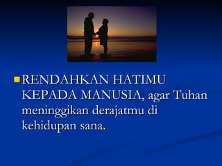 RENDAHKAN HATIMU KEPADA MANUSIA, agar Tuhan meninggikan derajatmu di kehidupan sana. 