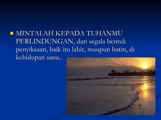 MINTALAH KEPADA TUHANMU PERLINDUNGAN, dari segala bentuk penyiksaan, baik itu lahir, maupun batin, di kehidupan sana.. 