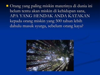 Orang yang paling miskin materinya di dunia ini belum tentu akan miskin di kehidupan sana, APA YANG HENDAK ANDA KATAKAN kepada orang miskin yang 500 tahun lebih dahulu masuk syurga, sebelum orang kaya? 