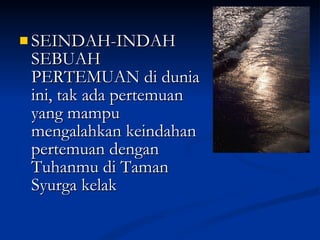 SEINDAH-INDAH SEBUAH PERTEMUAN di dunia ini, tak ada pertemuan yang mampu mengalahkan keindahan pertemuan dengan Tuhanmu di Taman Syurga kelak 