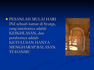 PESANLAH MULAI HARI INI sebuah kamar di Syurga, yang interiornya adalah KEIKHLASAN, dan perabotnya adalah KETULUSAN HANYA MENGHARAP BALASAN TUHANMU 