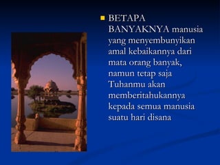 BETAPA BANYAKNYA manusia yang menyembunyikan amal kebaikannya dari mata orang banyak, namun tetap saja Tuhanmu akan memberitahukannya kepada semua manusia suatu hari disana 