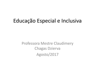 Educação Especial e Inclusiva
Professora Mestre Claudimery
Chagas Dzierva
Agosto/2017
 