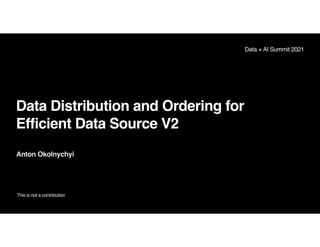 Data Distribution and Ordering for
Efficient Data Source V2
Anton Okolnychyi
This is not a contribution
Data + AI Summit 2021
 